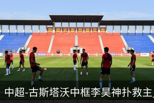 中超-古斯塔沃中框李昊神扑救主 河南队0-0闷平西海岸