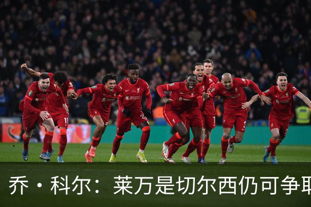 乔·科尔：莱万是切尔西仍可争取的球员，B席是最理想的人选